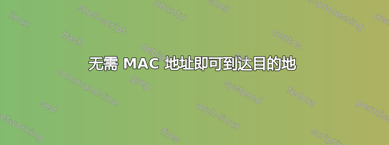 无需 MAC 地址即可到达目的地