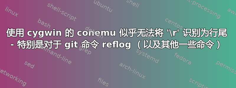 使用 cygwin 的 conemu 似乎无法将 '\r' 识别为行尾 - 特别是对于 git 命令 reflog （以及其他一些命令）