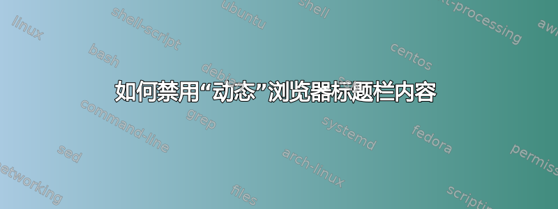 如何禁用“动态”浏览器标题栏内容