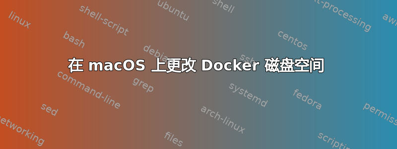 在 macOS 上更改 Docker 磁盘空间