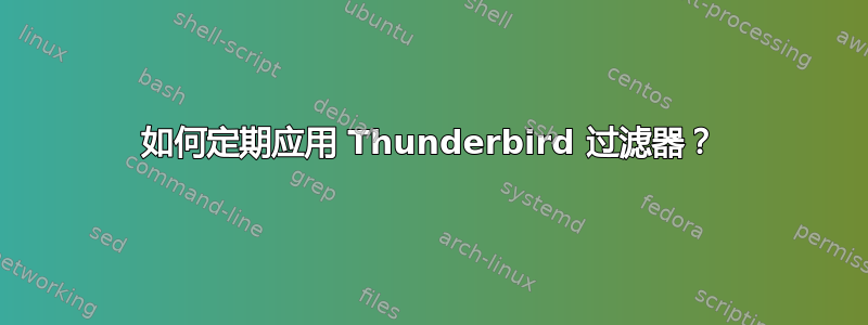 如何定期应用 Thunderbird 过滤器？