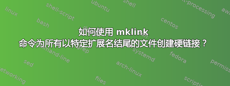 如何使用 mklink 命令为所有以特定扩展名结尾的文件创建硬链接？