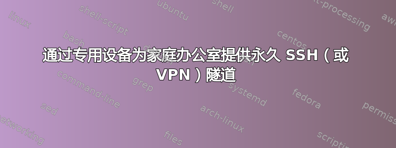 通过专用设备为家庭办公室提供永久 SSH（或 VPN）隧道