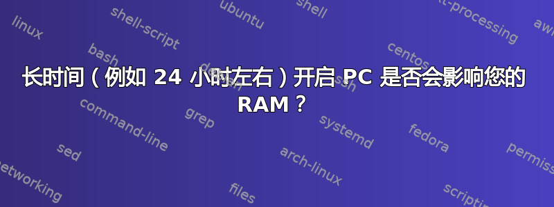 长时间（例如 24 小时左右）开启 PC 是否会影响您的 RAM？