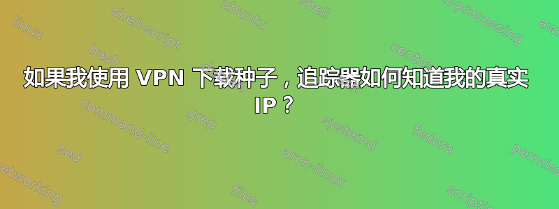 如果我使用 VPN 下载种子，追踪器如何知道我的真实 IP？