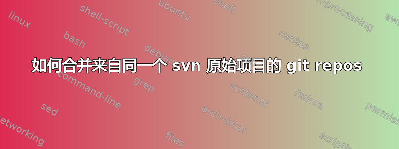 如何合并来自同一个 svn 原始项目的 git repos