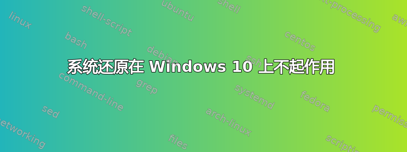 系统还原在 Windows 10 上不起作用