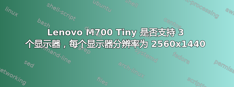 Lenovo M700 Tiny 是否支持 3 个显示器，每个显示器分辨率为 2560x1440