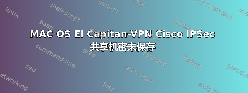 MAC OS El Capitan-VPN Cisco IPSec 共享机密未保存