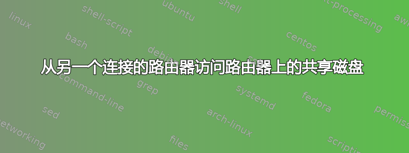 从另一个连接的路由器访问路由器上的共享磁盘