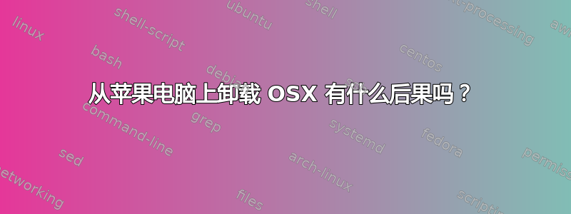 从苹果电脑上卸载 OSX 有什么后果吗？