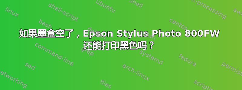 如果墨盒空了，Epson Stylus Photo 800FW 还能打印黑色吗？