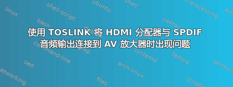 使用 TOSLINK 将 HDMI 分配器与 SPDIF 音频输出连接到 AV 放大器时出现问题