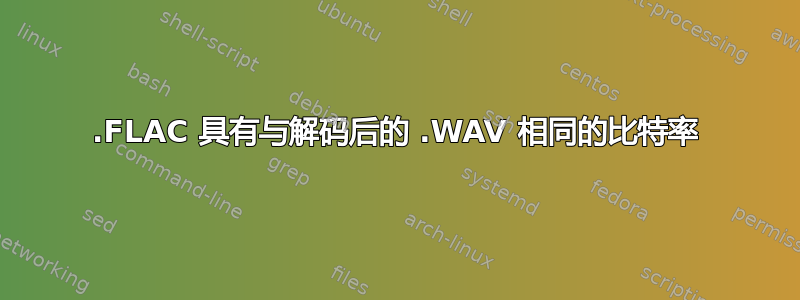 .FLAC 具有与解码后的 .WAV 相同的比特率