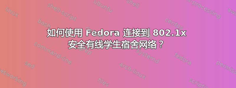 如何使用 Fedora 连接到 802.1x 安全有线学生宿舍网络？