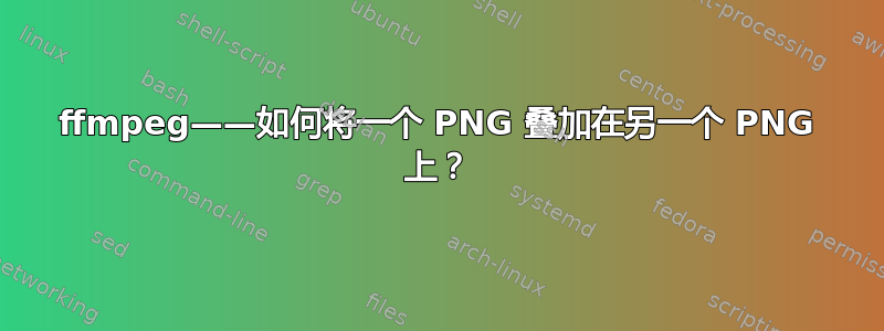 ffmpeg——如何将一个 PNG 叠加在另一个 PNG 上？