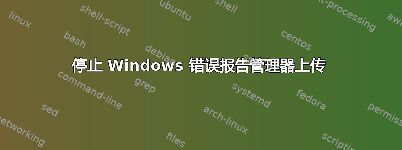 停止 Windows 错误报告管理器上传