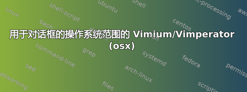 用于对话框的操作系统范围的 Vimium/Vimperator (osx)