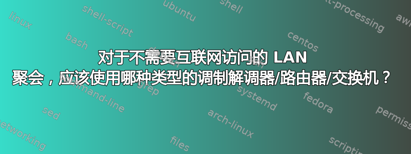 对于不需要互联网访问的 LAN 聚会，应该使用哪种类型的调制解调器/路由器/交换机？