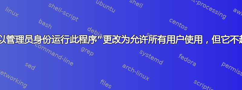 设置“以管理员身份运行此程序”更改为允许所有用户使用，但它不起作用