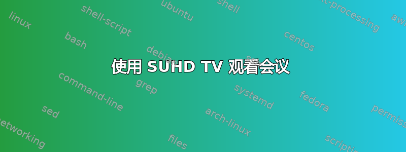 使用 SUHD TV 观看会议