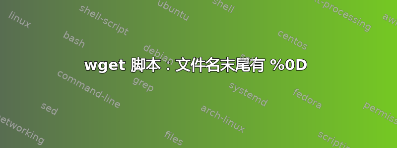 wget 脚本：文件名末尾有 %0D