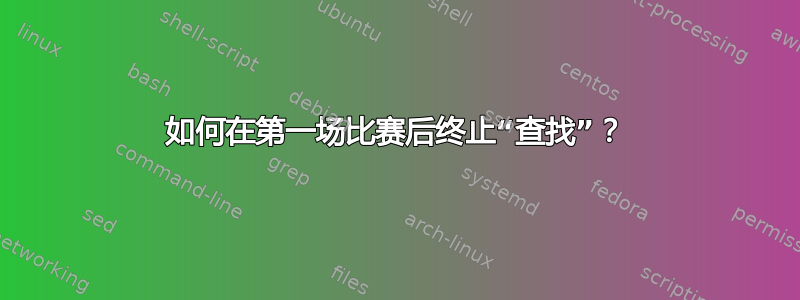 如何在第一场比赛后终止“查找”？