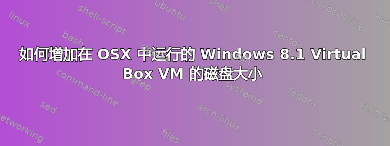 如何增加在 OSX 中运行的 Windows 8.1 Virtual Box VM 的磁盘大小