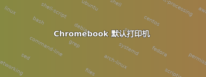 Chromebook 默认打印机