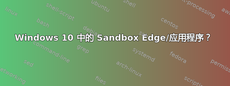 Windows 10 中的 Sandbox Edge/应用程序？