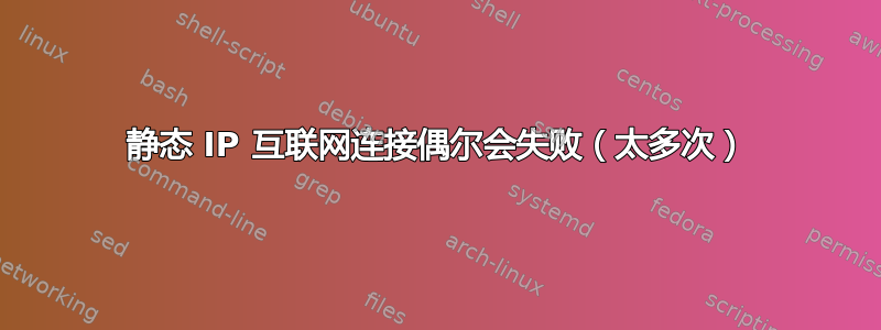 静态 IP 互联网连接偶尔会失败（太多次）