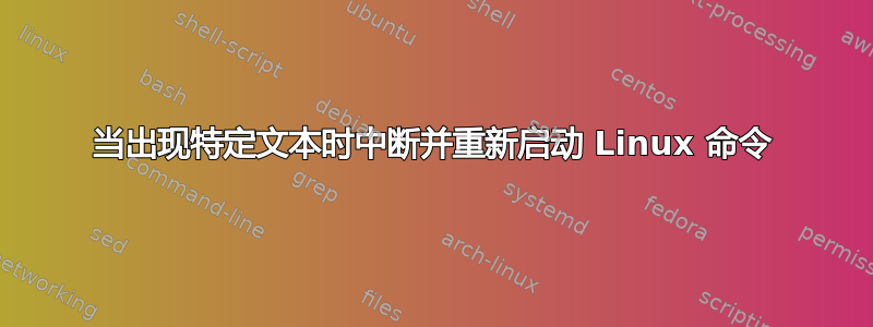 当出现特定文本时中断并重新启动 Linux 命令