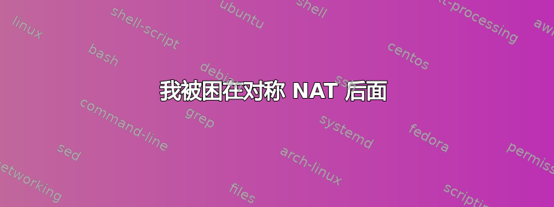 我被困在对称 NAT 后面