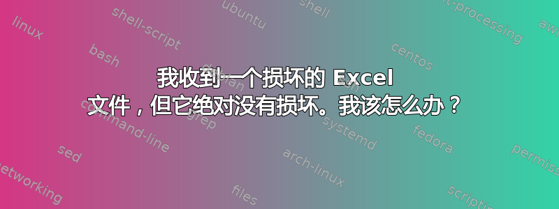 我收到一个损坏的 Excel 文件，但它绝对没有损坏。我该怎么办？