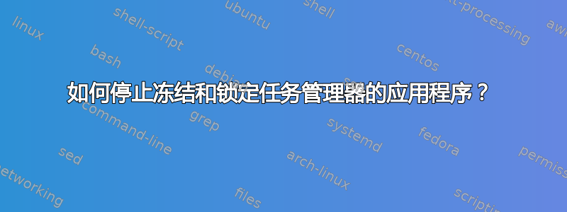 如何停止冻结和锁定任务管理器的应用程序？