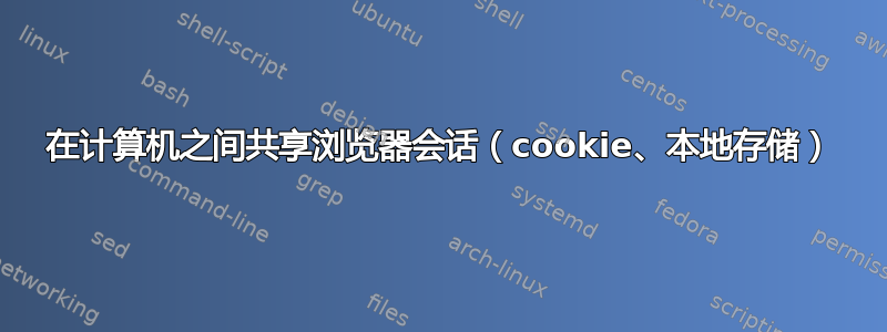 在计算机之间共享浏览器会话（cookie、本地存储）