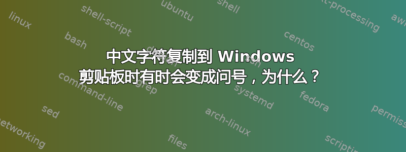 中文字符复制到 Windows 剪贴板时有时会变成问号，为什么？