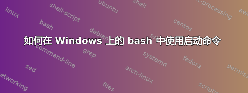 如何在 Windows 上的 bash 中使用启动命令