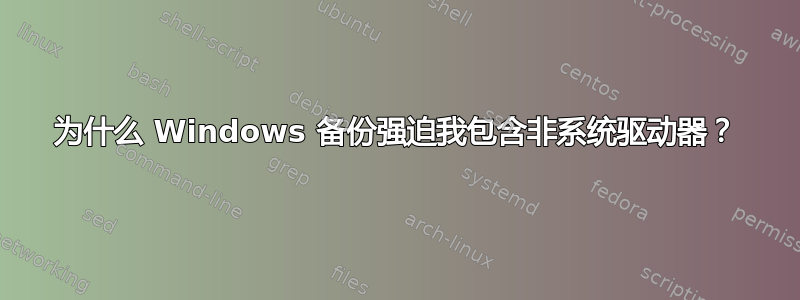 为什么 Windows 备份强迫我包含非系统驱动器？