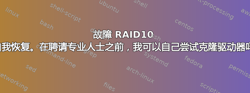 故障 RAID10 的自我恢复。在聘请专业人士之前，我可以自己尝试克隆驱动器吗？