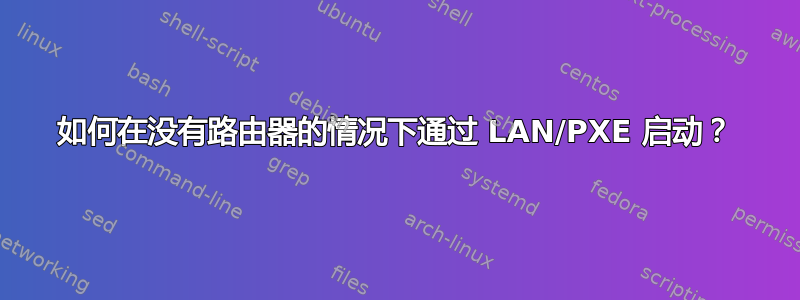 如何在没有路由器的情况下通过 LAN/PXE 启动？