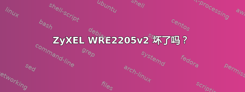 ZyXEL WRE2205v2 坏了吗？