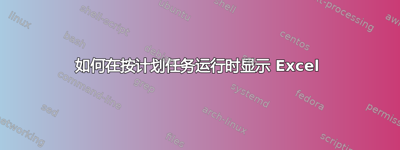 如何在按计划任务运行时显示 Excel