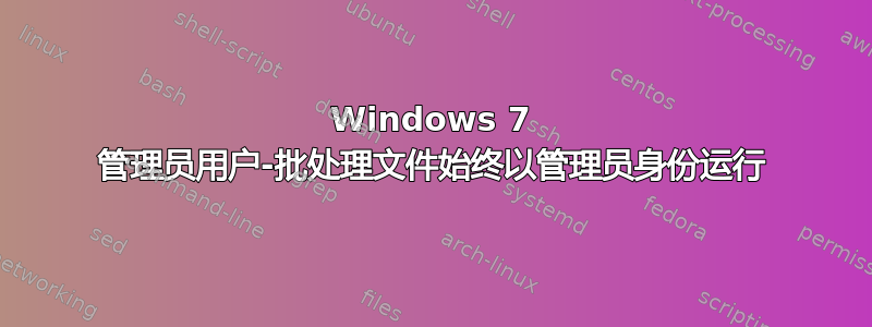 Windows 7 管理员用户-批处理文件始终以管理员身份运行