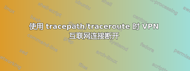 使用 tracepath/traceroute 时 VPN 互联网连接断开