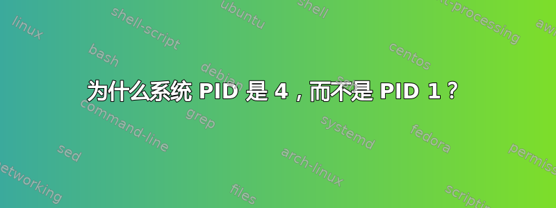 为什么系统 PID 是 4，而不是 PID 1？