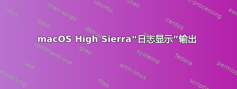 macOS High Sierra“日志显示”输出