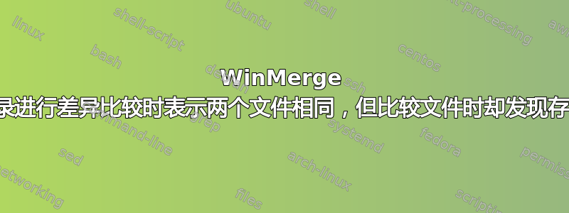 WinMerge 在对目录进行差异比较时表示两个文件相同，但比较文件时却发现存在差异