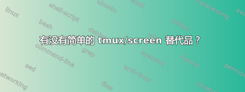 有没有简单的 tmux/screen 替代品？