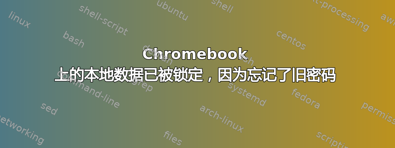 Chromebook 上的本地数据已被锁定，因为忘记了旧密码